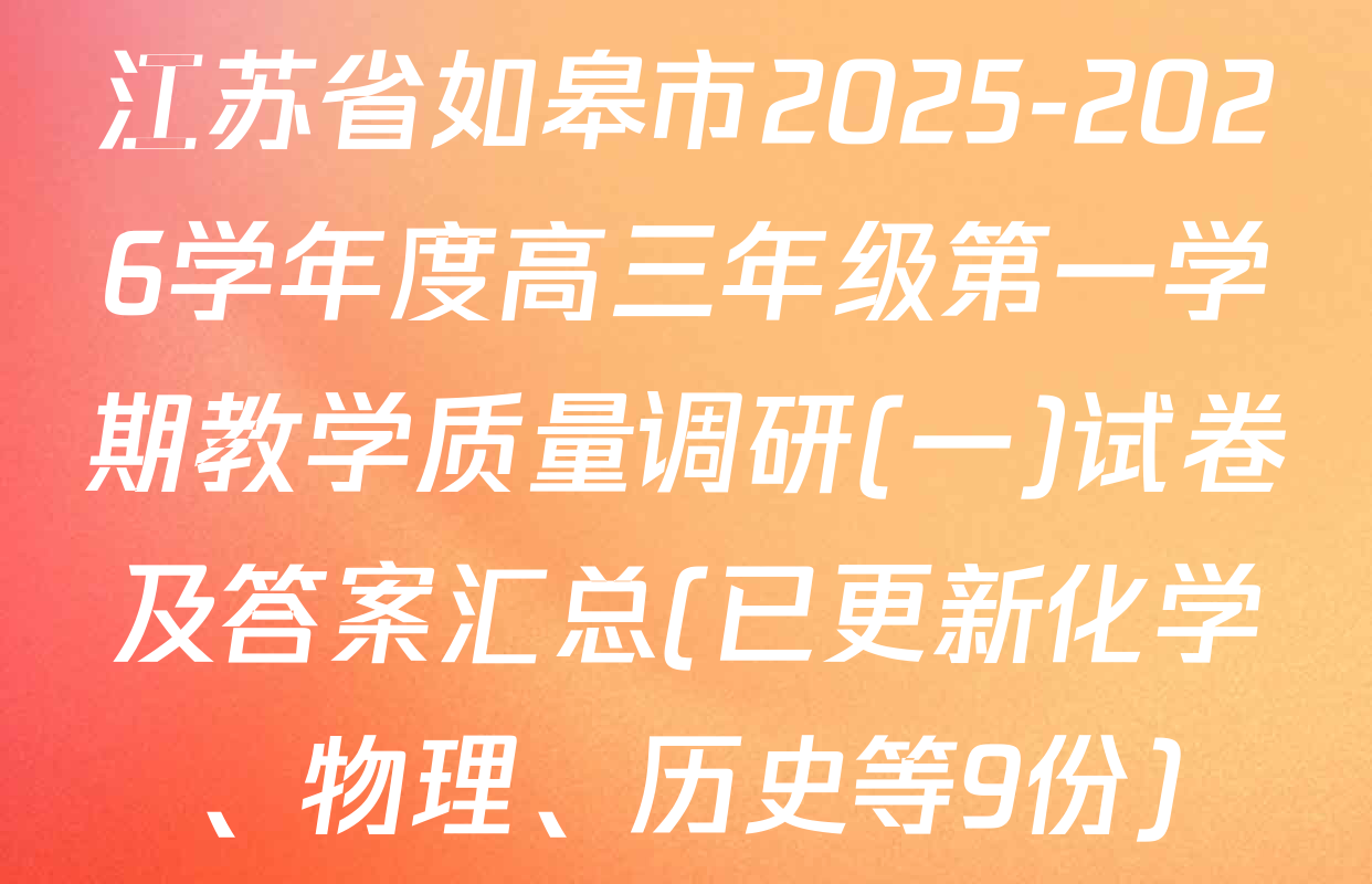 江苏省如皋市2025-2026学年度高三年级第一学期教学质量调研(一)试卷及答案汇总(已更新化学、物理、历史等9份)