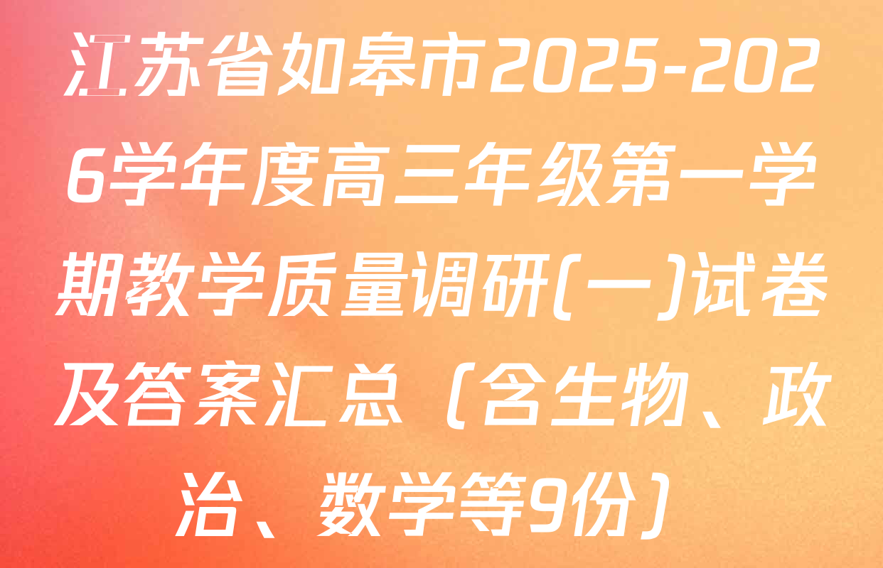 江苏省如皋市2025-2026学年度高三年级第一学期教学质量调研(一)试卷及答案汇总（含生物、政治、数学等9份）