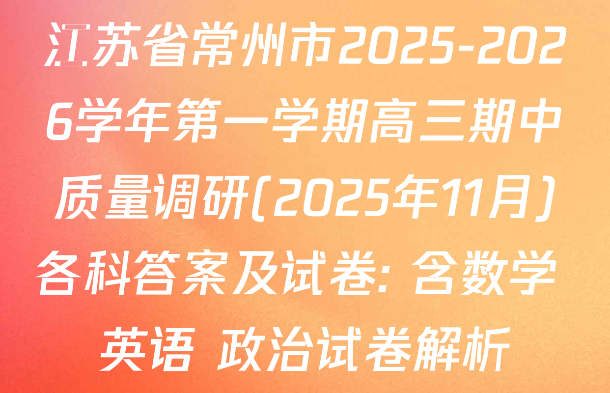 江苏省常州市2025-2026学年第一学期高三期中质量调研(2025年11月)各科答案及试卷: 含数学 英语 政治试卷解析