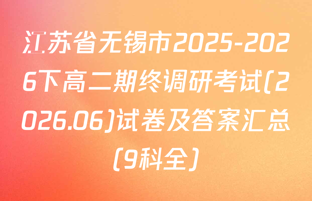 江苏省无锡市2025-2026下高二期终调研考试(2026.06)试卷及答案汇总（9科全）