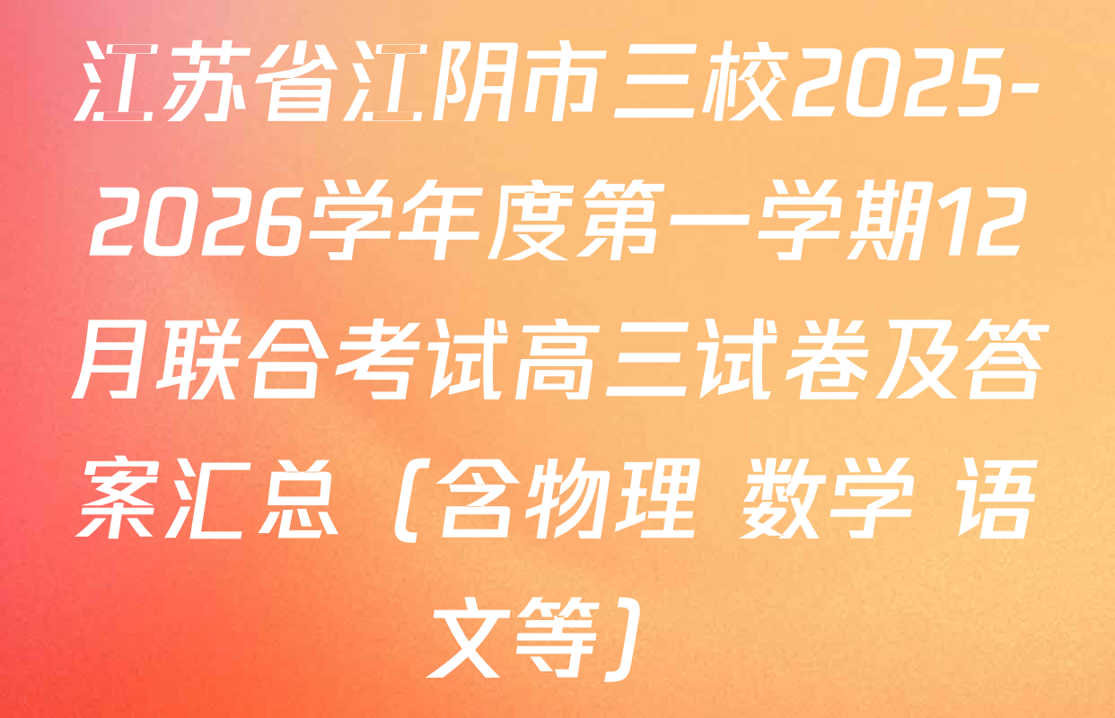 江苏省江阴市三校2025-2026学年度第一学期12月联合考试高三试卷及答案汇总（含物理 数学 语文等）