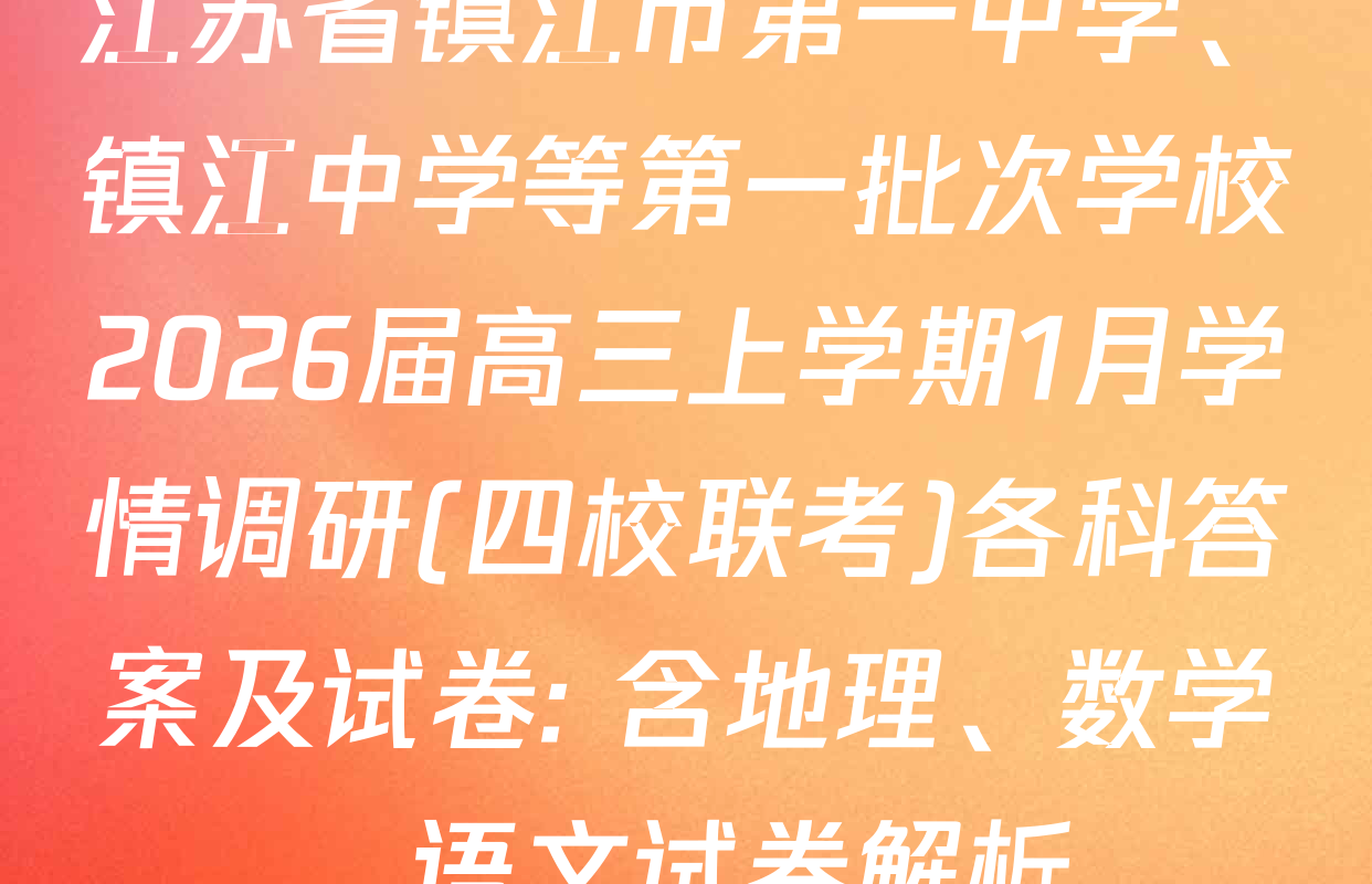 江苏省镇江市第一中学、镇江中学等第一批次学校2026届高三上学期1月学情调研(四校联考)各科答案及试卷: 含地理、数学、语文试卷解析