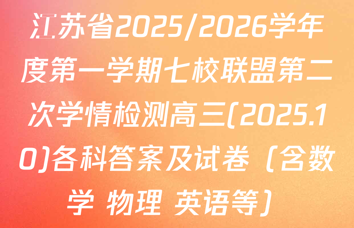 江苏省2025/2026学年度第一学期七校联盟第二次学情检测高三(2025.10)各科答案及试卷（含数学 物理 英语等）
