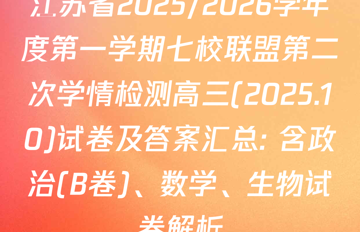 江苏省2025/2026学年度第一学期七校联盟第二次学情检测高三(2025.10)试卷及答案汇总: 含政治(B卷)、数学、生物试卷解析