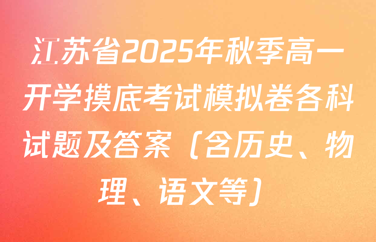 江苏省2025年秋季高一开学摸底考试模拟卷各科试题及答案（含历史、物理、语文等）