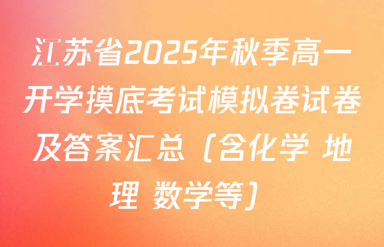 江苏省2025年秋季高一开学摸底考试模拟卷试卷及答案汇总（含化学 地理 数学等）