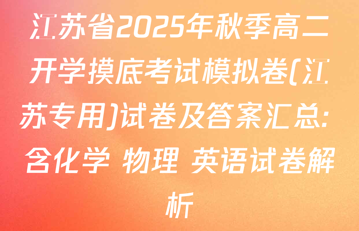 江苏省2025年秋季高二开学摸底考试模拟卷(江苏专用)试卷及答案汇总: 含化学 物理 英语试卷解析