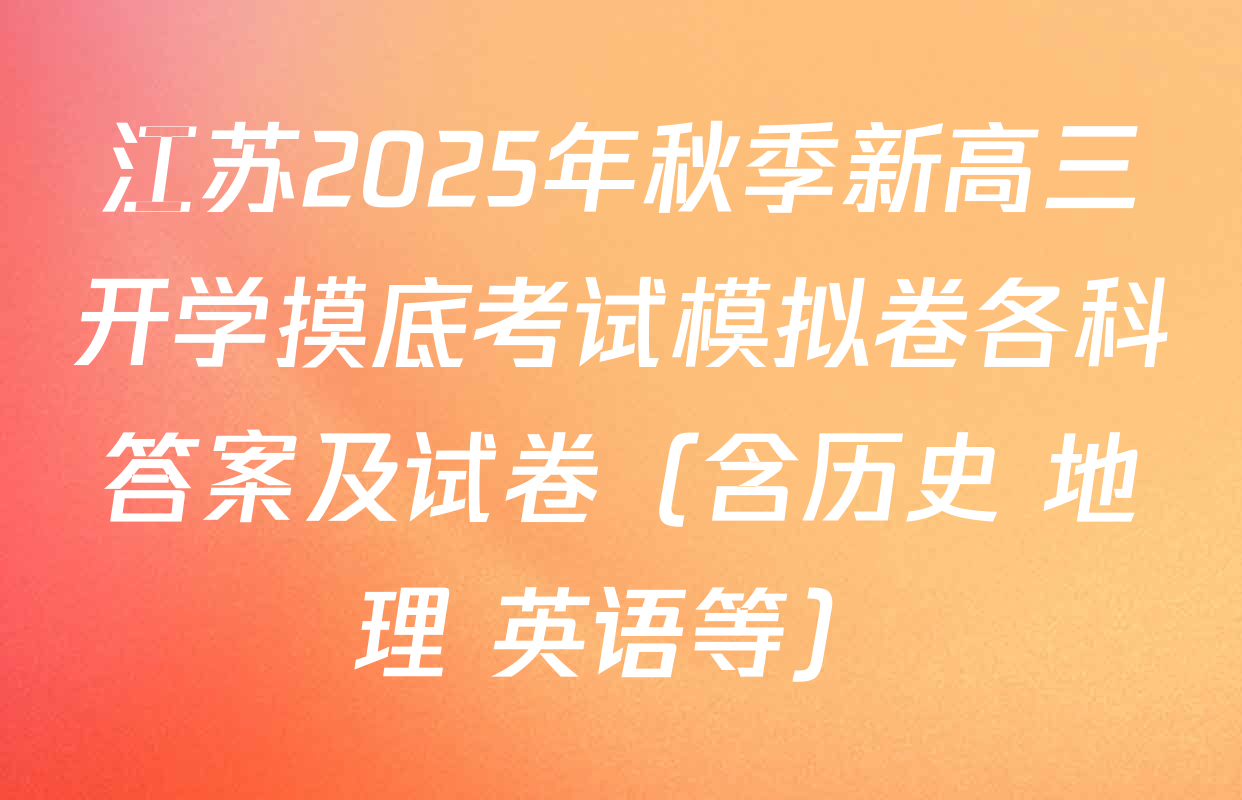 江苏2025年秋季新高三开学摸底考试模拟卷各科答案及试卷（含历史 地理 英语等）