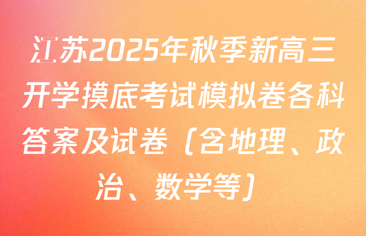 江苏2025年秋季新高三开学摸底考试模拟卷各科答案及试卷（含地理、政治、数学等）