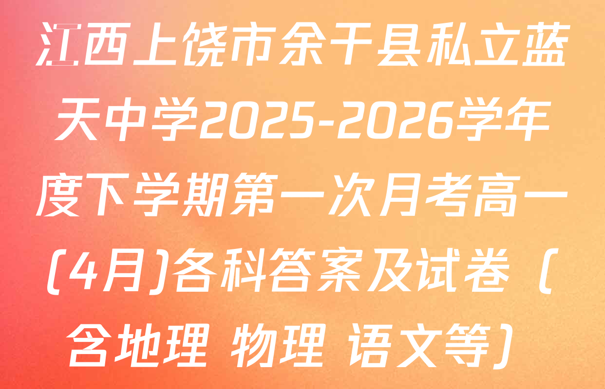 江西上饶市余干县私立蓝天中学2025-2026学年度下学期第一次月考高一(4月)各科答案及试卷（含地理 物理 语文等）