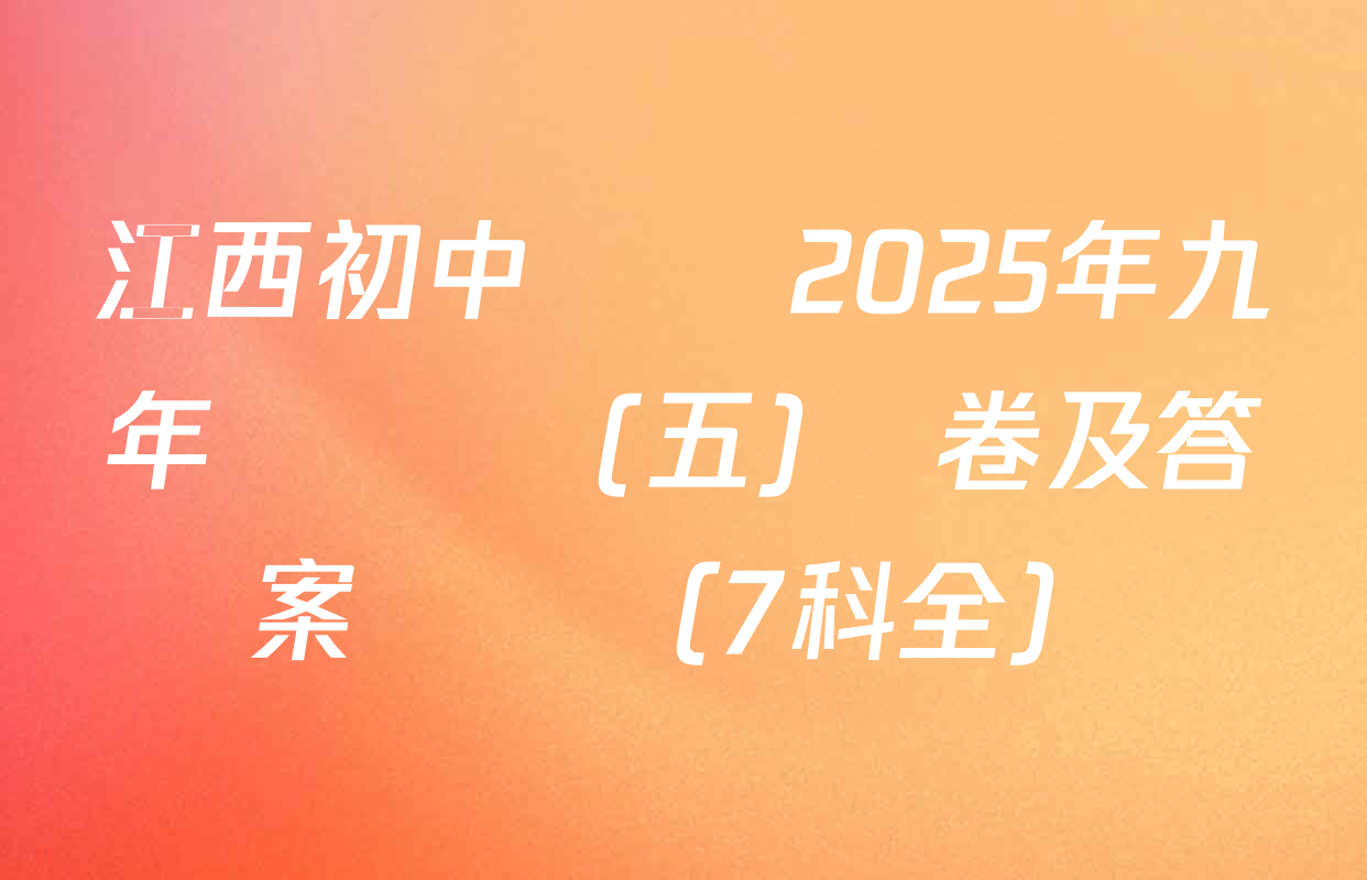 江西初中練習2025年九年級練習(五)試卷及答案匯總（7科全）