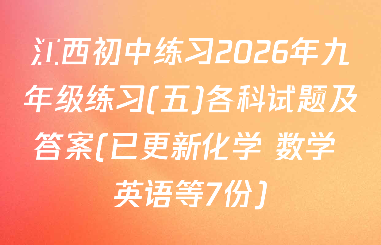 江西初中练习2026年九年级练习(五)各科试题及答案(已更新化学 数学 英语等7份)
