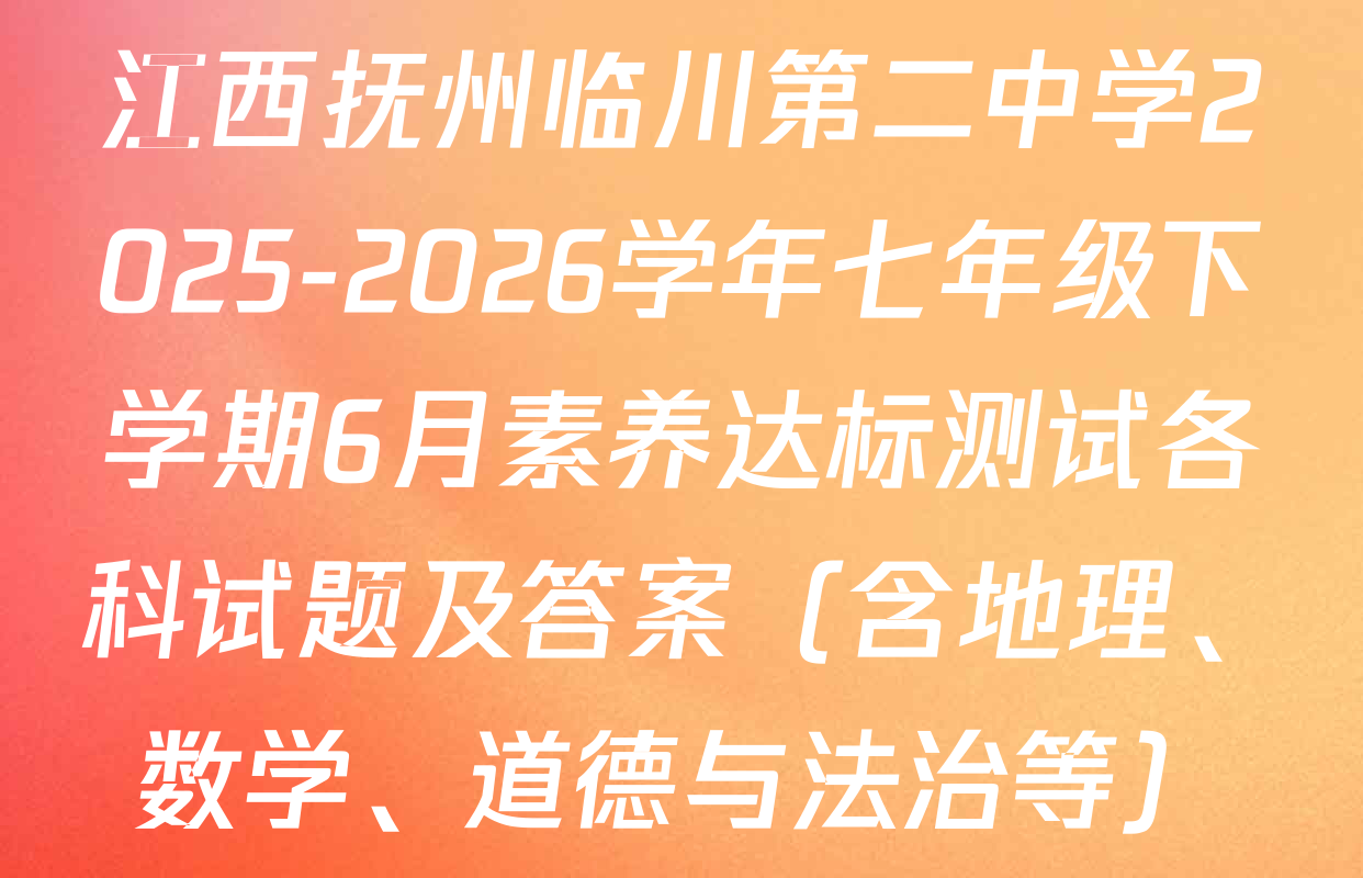 江西抚州临川第二中学2025-2026学年七年级下学期6月素养达标测试各科试题及答案（含地理、数学、道德与法治等）