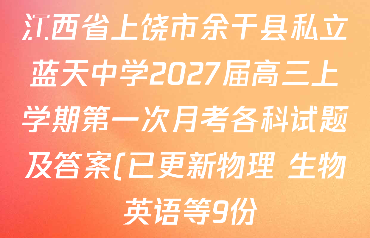 江西省上饶市余干县私立蓝天中学2027届高三上学期第一次月考各科试题及答案(已更新物理 生物 英语等9份) 江西省上饶市余干县私立蓝天中学2027届高三上学期第一次月考各科试题及答案(已更新物理 生物 英语等9份)