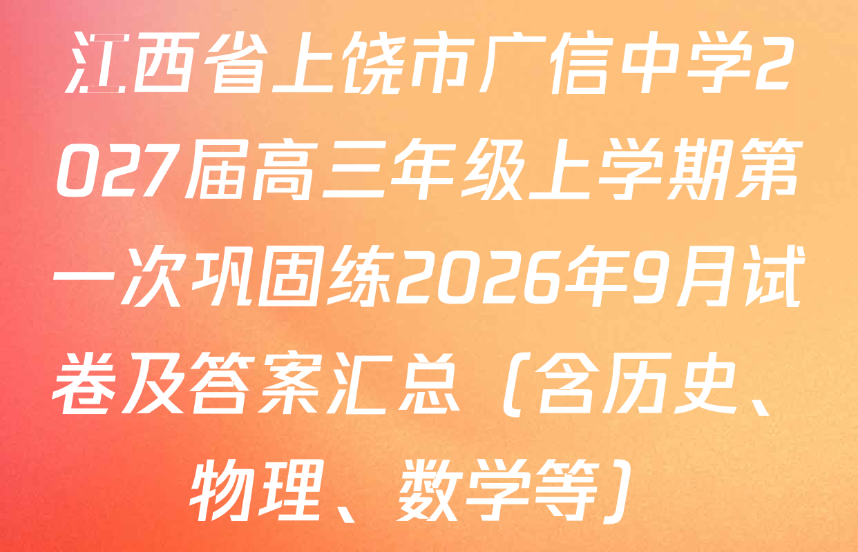江西省上饶市广信中学2027届高三年级上学期第一次巩固练2026年9月试卷及答案汇总（含历史、物理、数学等）