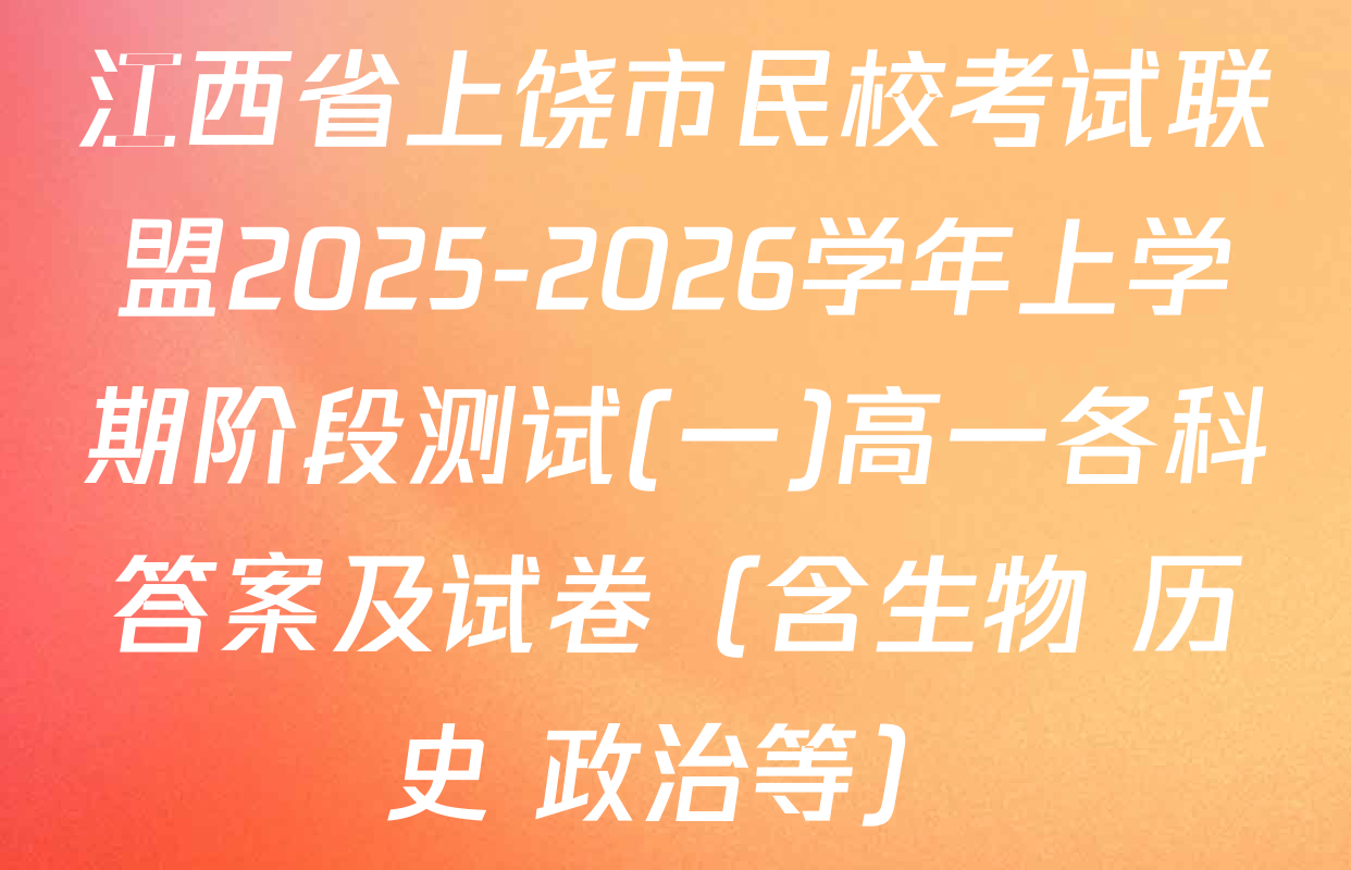 江西省上饶市民校考试联盟2025-2026学年上学期阶段测试(一)高一各科答案及试卷（含生物 历史 政治等）