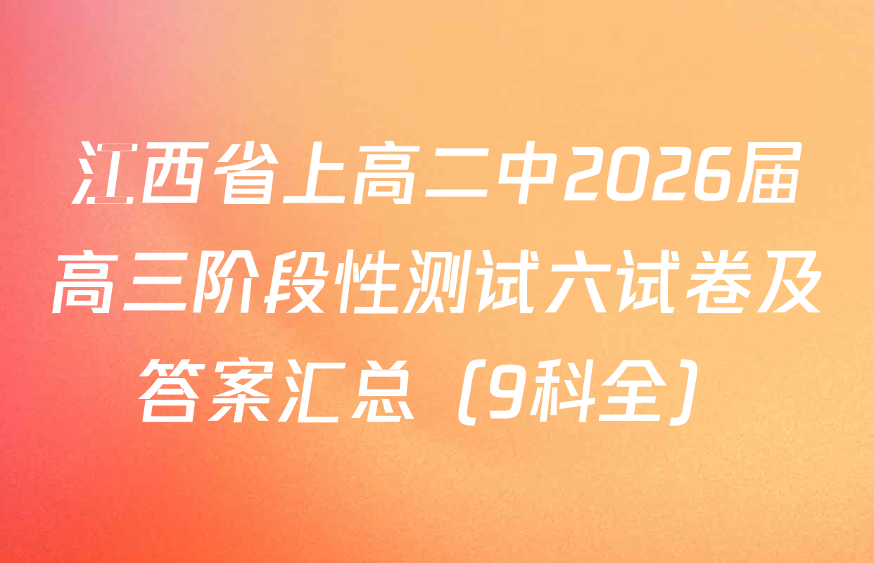 江西省上高二中2026届高三阶段性测试六试卷及答案汇总（9科全）