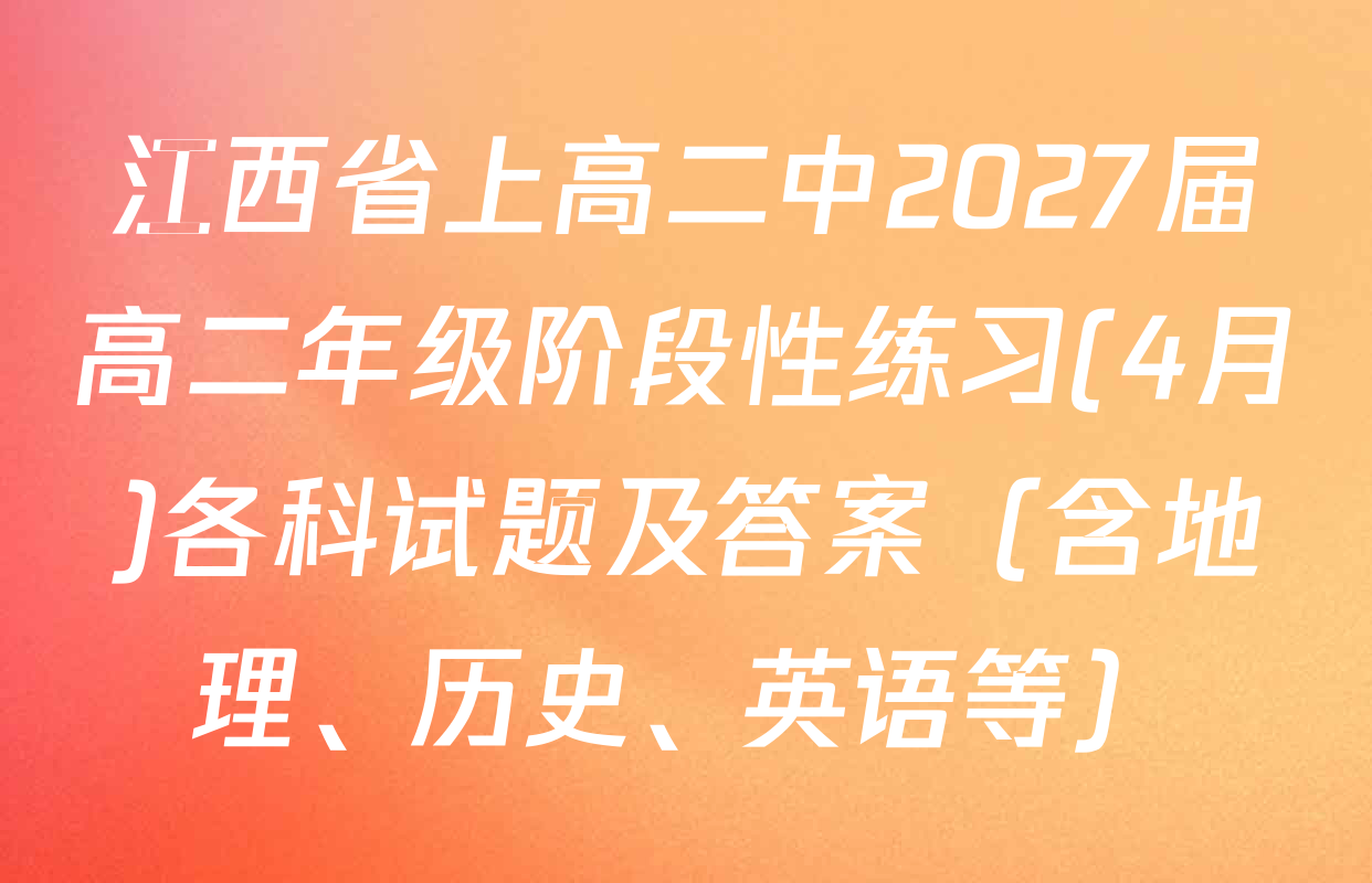 江西省上高二中2027届高二年级阶段性练习(4月)各科试题及答案（含地理、历史、英语等）