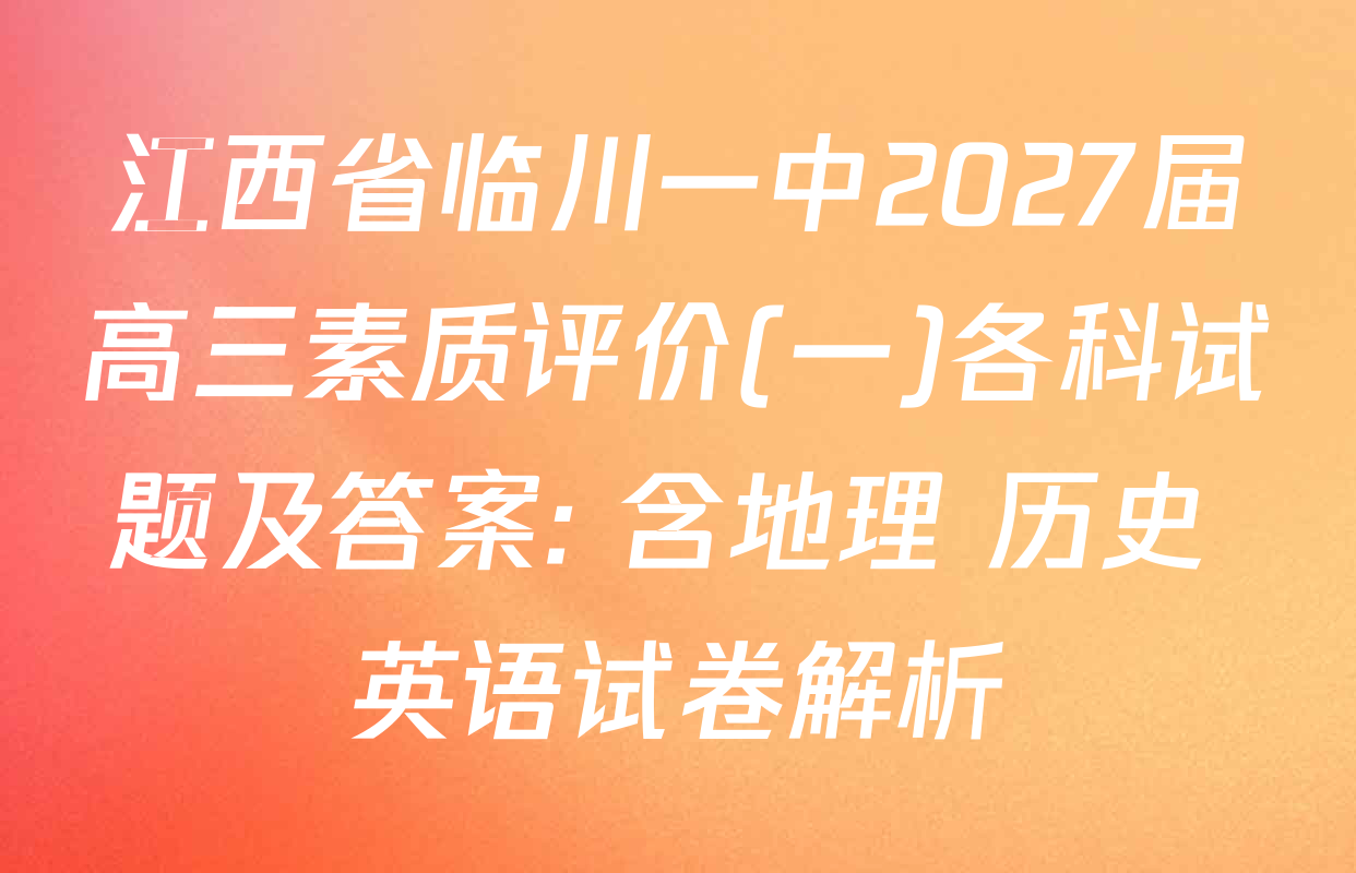 江西省临川一中2027届高三素质评价(一)各科试题及答案: 含地理 历史 英语试卷解析