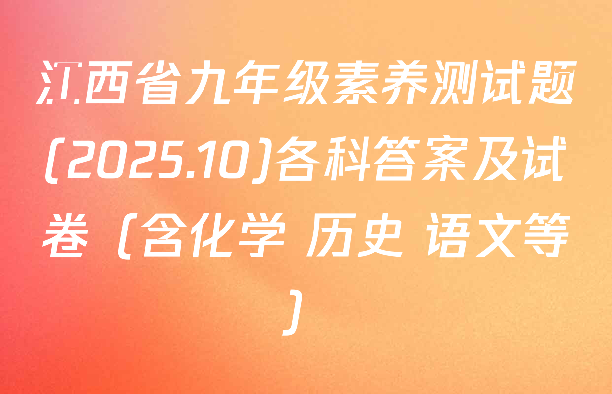江西省九年级素养测试题(2025.10)各科答案及试卷（含化学 历史 语文等）