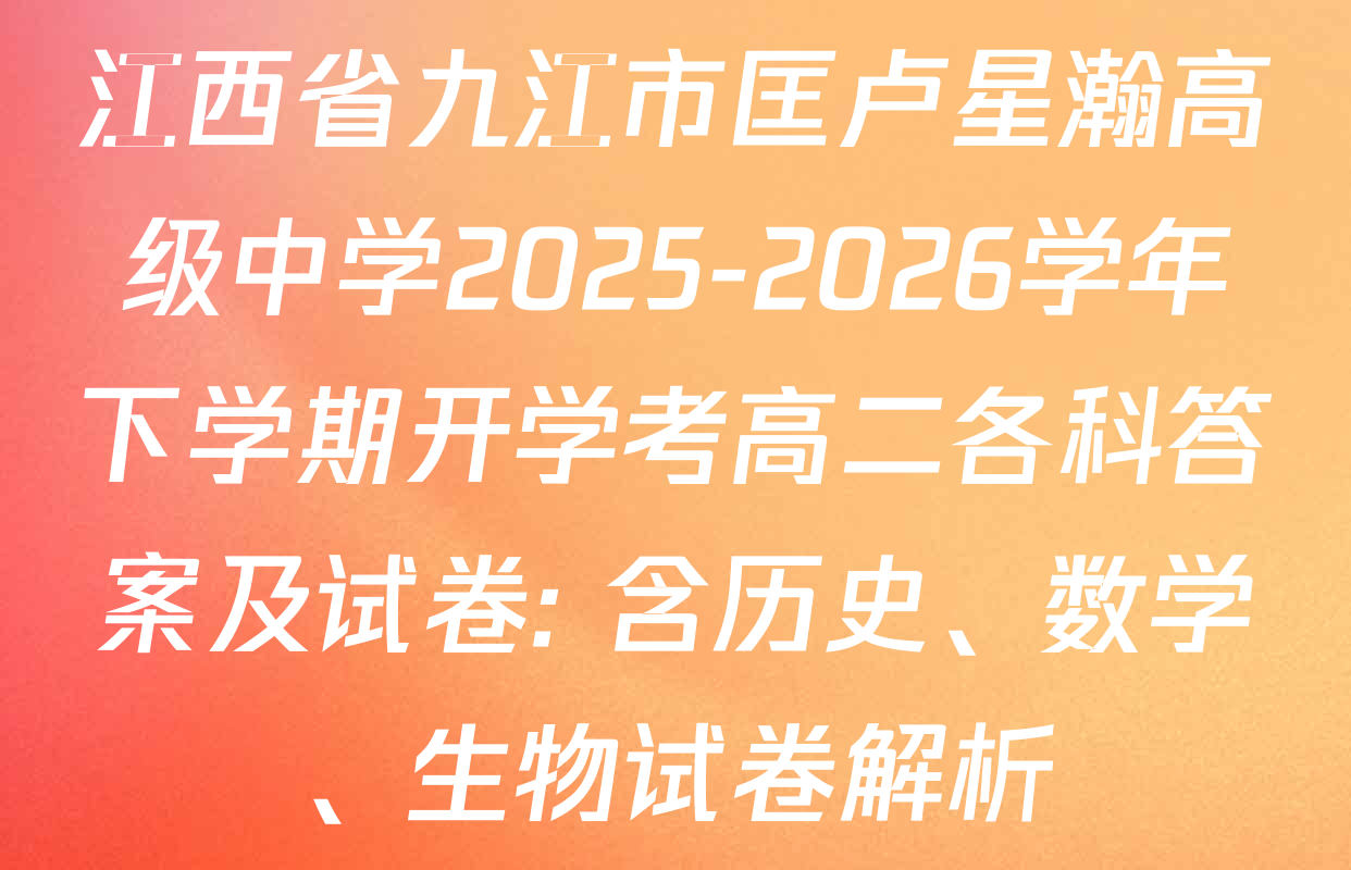 江西省九江市匡卢星瀚高级中学2025-2026学年下学期开学考高二各科答案及试卷: 含历史、数学、生物试卷解析