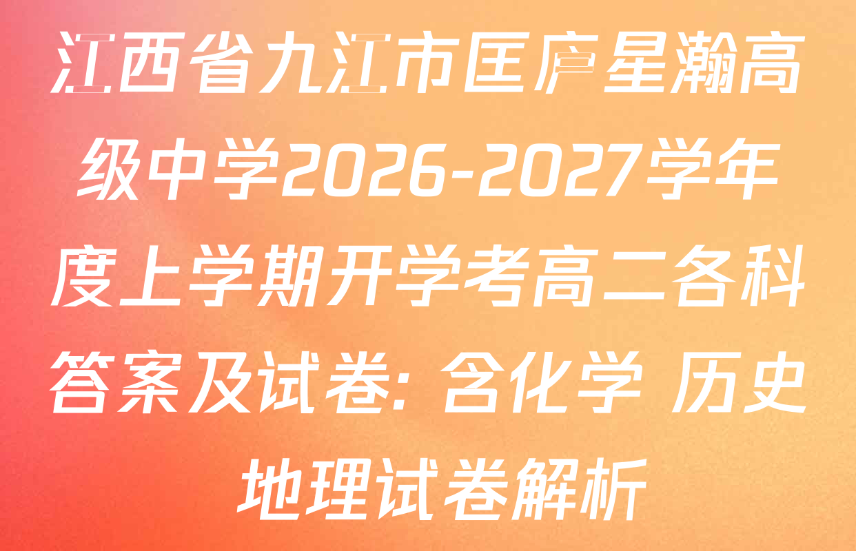 江西省九江市匡庐星瀚高级中学2026-2027学年度上学期开学考高二各科答案及试卷: 含化学 历史 地理试卷解析