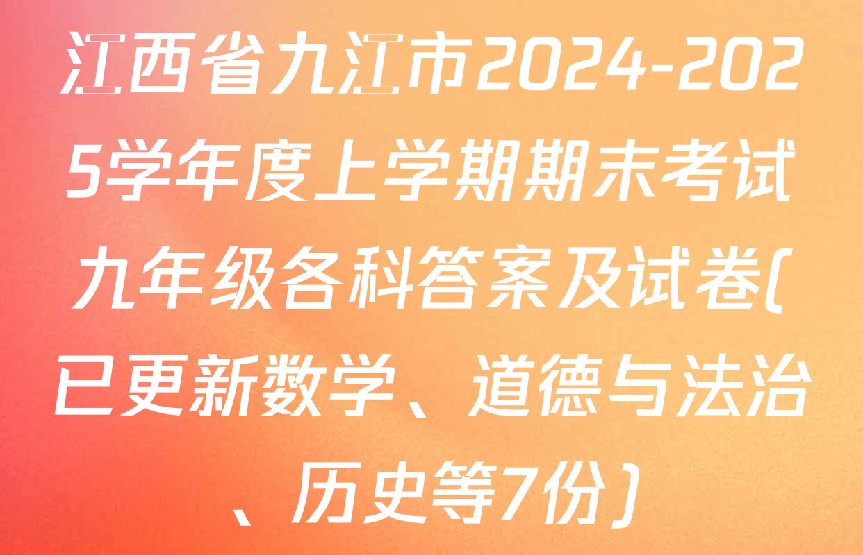 江西省九江市2024-2025学年度上学期期末考试九年级各科答案及试卷(已更新数学、道德与法治、历史等7份)