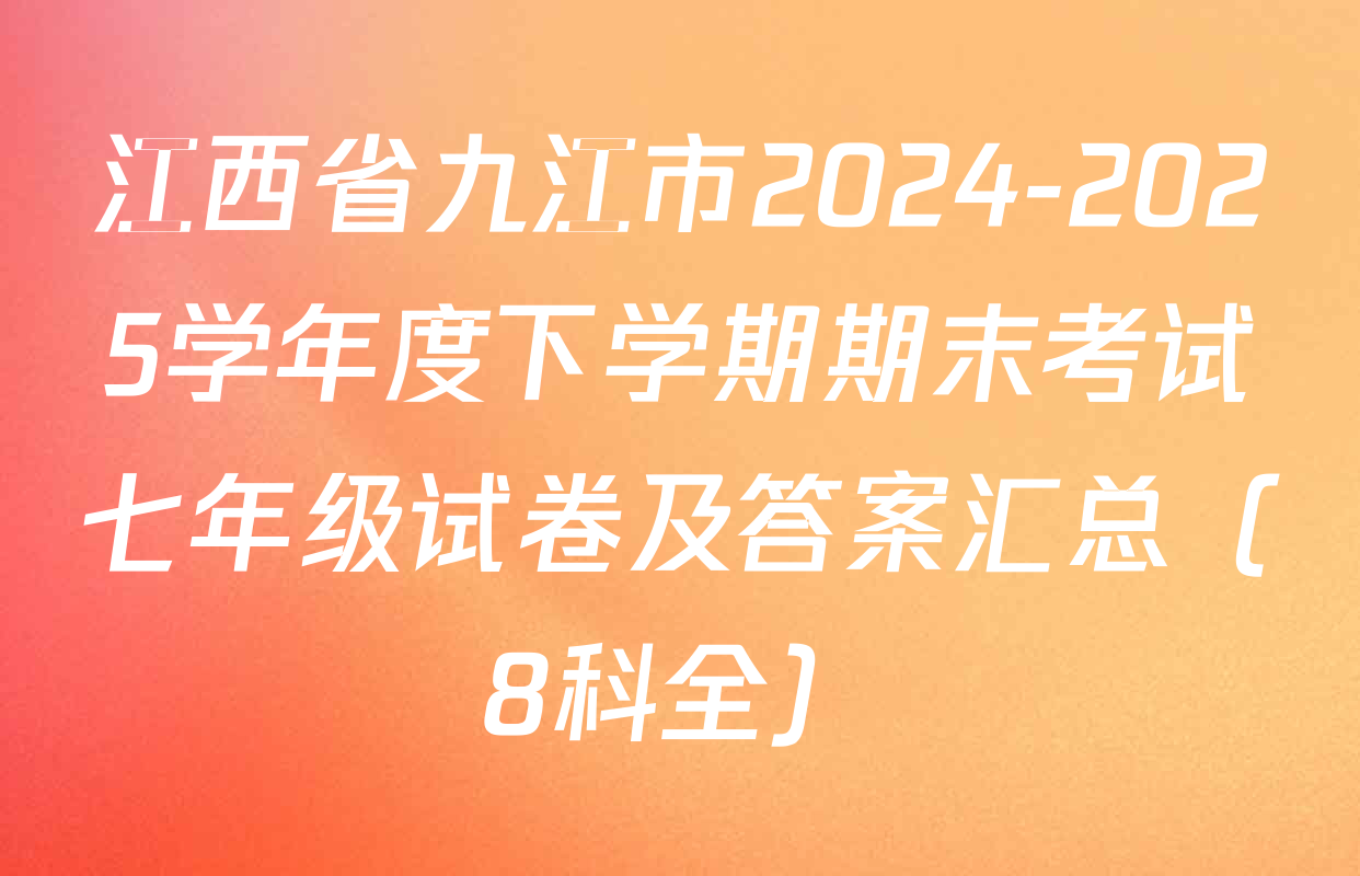 江西省九江市2024-2025学年度下学期期末考试七年级试卷及答案汇总（8科全）