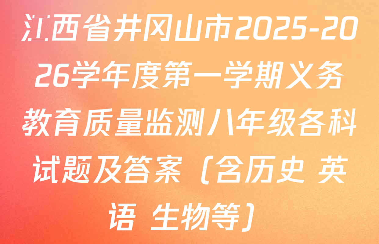 江西省井冈山市2025-2026学年度第一学期义务教育质量监测八年级各科试题及答案（含历史 英语 生物等）