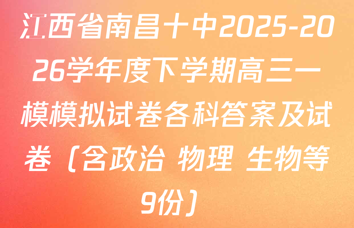 江西省南昌十中2025-2026学年度下学期高三一模模拟试卷各科答案及试卷（含政治 物理 生物等9份）