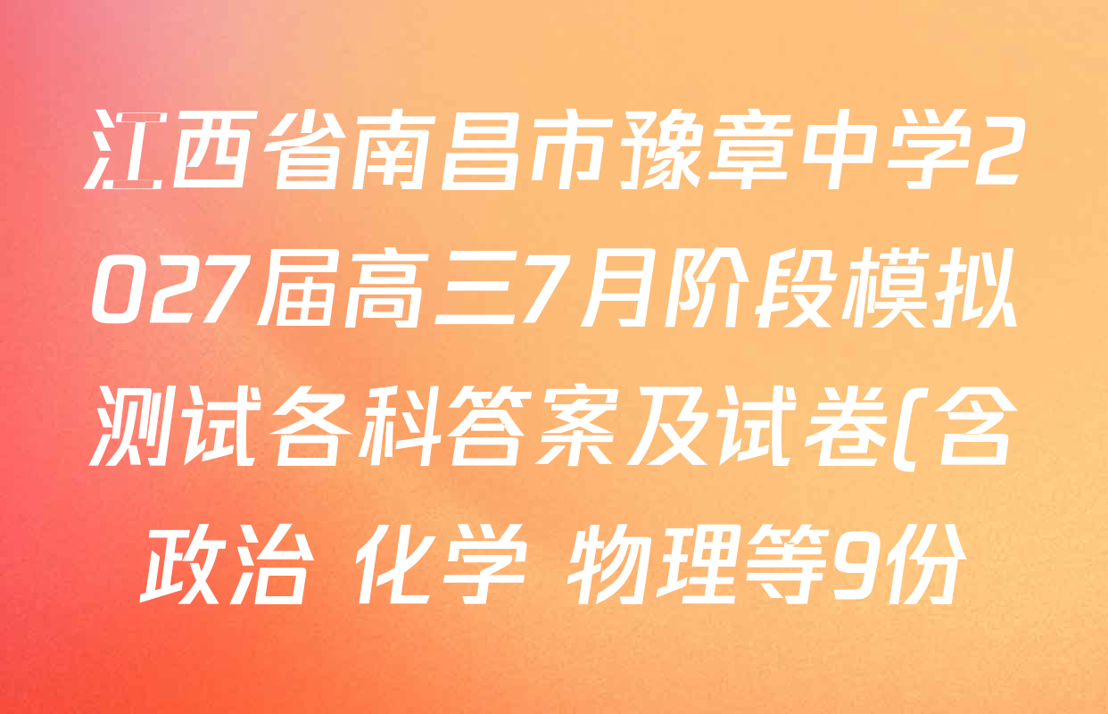 江西省南昌市豫章中学2027届高三7月阶段模拟测试各科答案及试卷(含政治 化学 物理等9份) 江西省南昌市豫章中学2027届高三7月阶段模拟测试各科答案及试卷(含政治 化学 物理等9份)