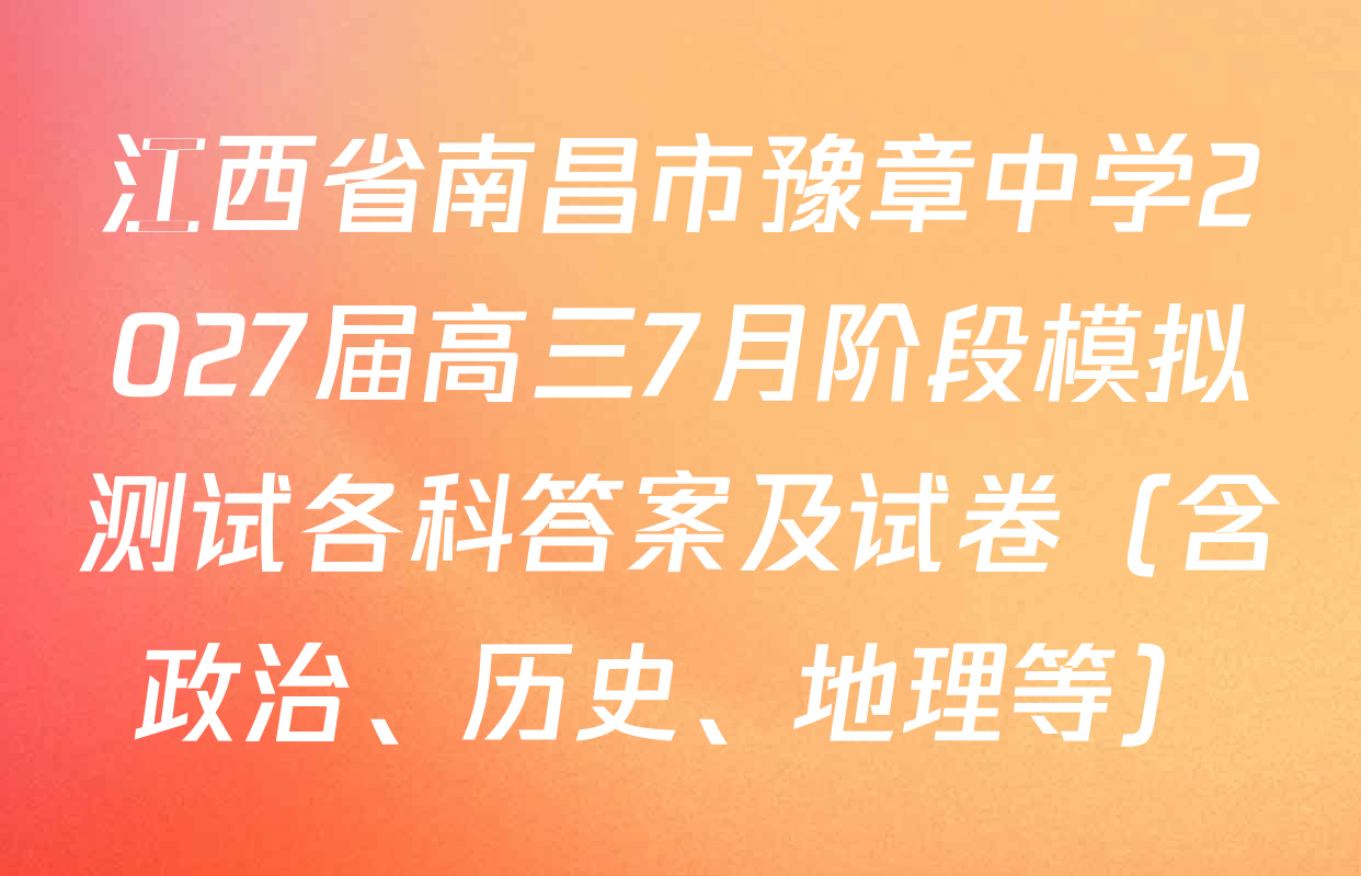 江西省南昌市豫章中学2027届高三7月阶段模拟测试各科答案及试卷（含政治、历史、地理等）