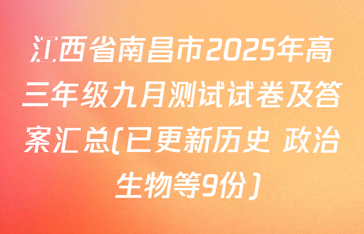 江西省南昌市2025年高三年级九月测试试卷及答案汇总(已更新历史 政治 生物等9份)