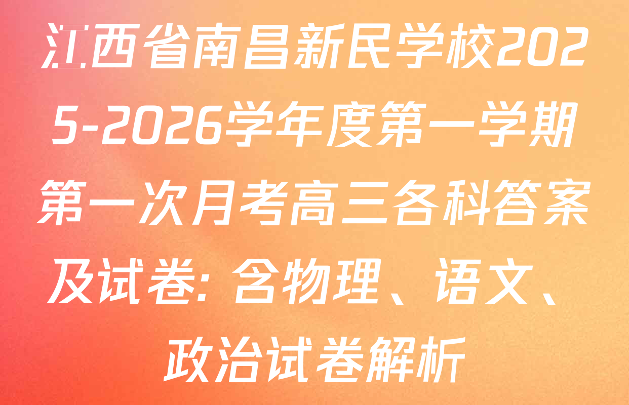 江西省南昌新民学校2025-2026学年度第一学期第一次月考高三各科答案及试卷: 含物理、语文、政治试卷解析