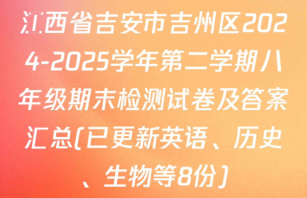 江西省吉安市吉州区2024-2025学年第二学期八年级期末检测试卷及答案汇总(已更新英语、历史、生物等8份)