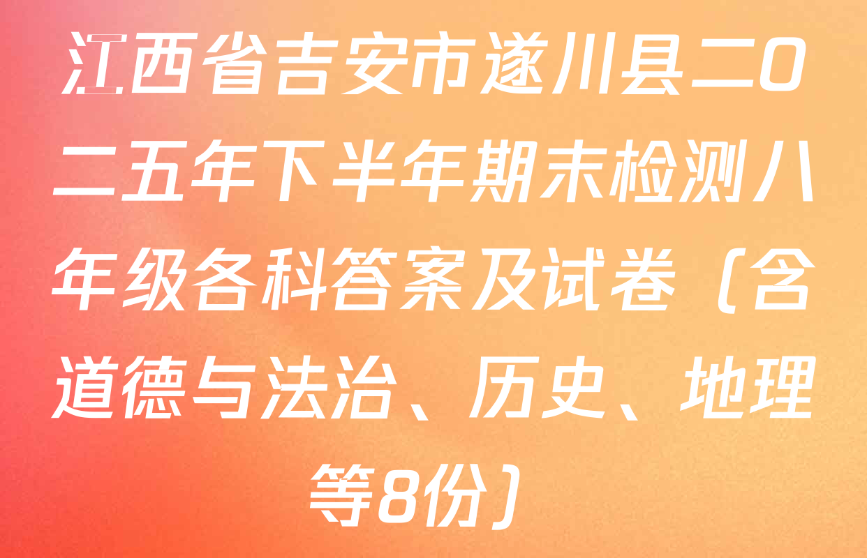江西省吉安市遂川县二O二五年下半年期末检测八年级各科答案及试卷（含道德与法治、历史、地理等8份）