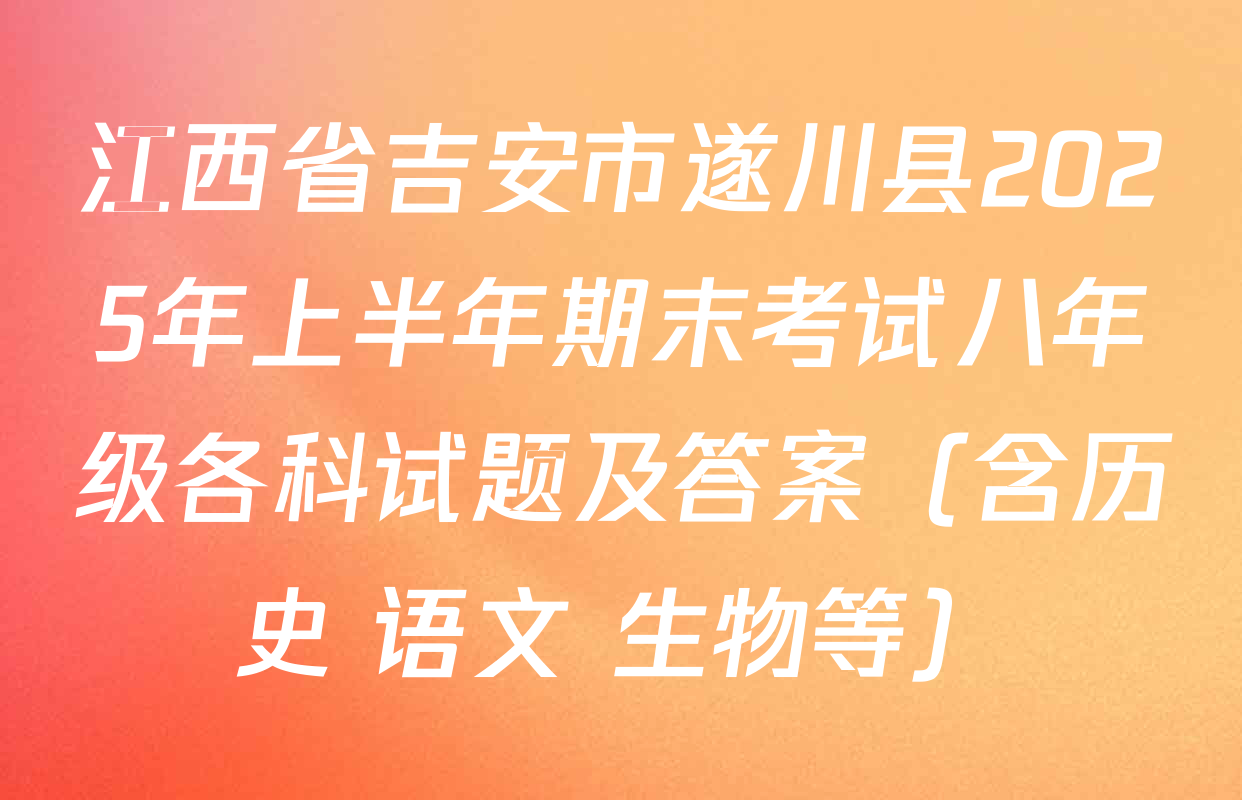 江西省吉安市遂川县2025年上半年期末考试八年级各科试题及答案（含历史 语文 生物等）