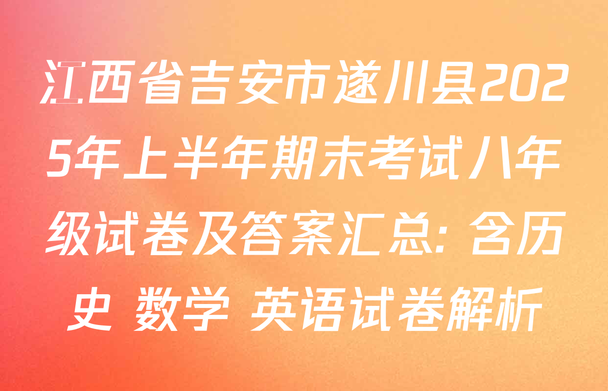 江西省吉安市遂川县2025年上半年期末考试八年级试卷及答案汇总: 含历史 数学 英语试卷解析