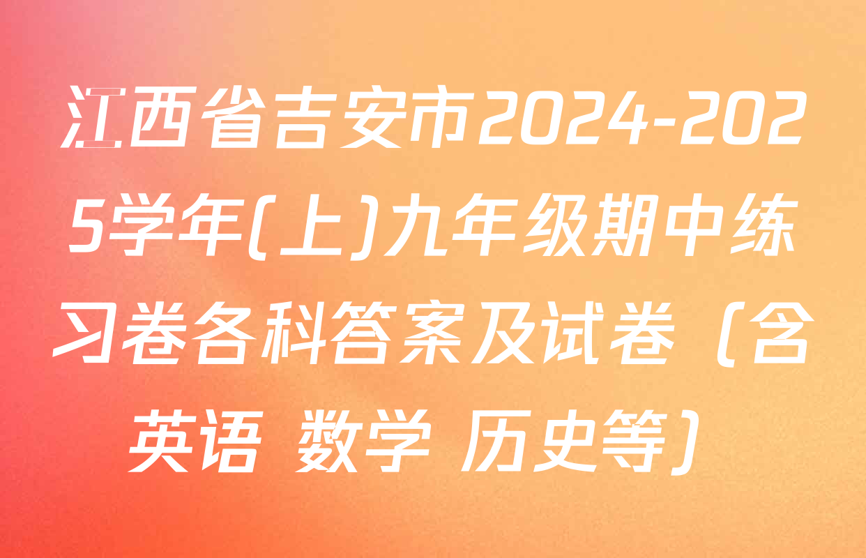 江西省吉安市2024-2025学年(上)九年级期中练习卷各科答案及试卷（含英语 数学 历史等）