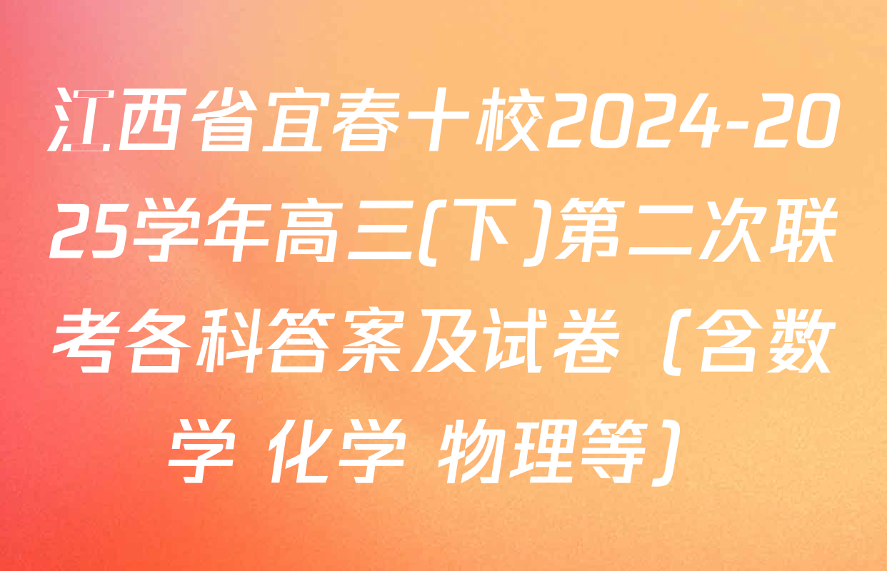 江西省宜春十校2024-2025学年高三(下)第二次联考各科答案及试卷（含数学 化学 物理等）