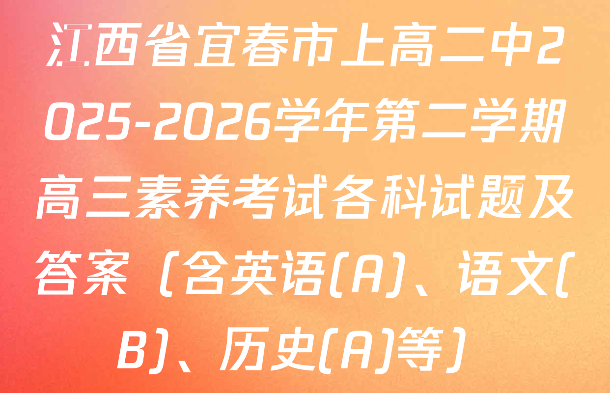 江西省宜春市上高二中2025-2026学年第二学期高三素养考试各科试题及答案（含英语(A)、语文(B)、历史(A)等）