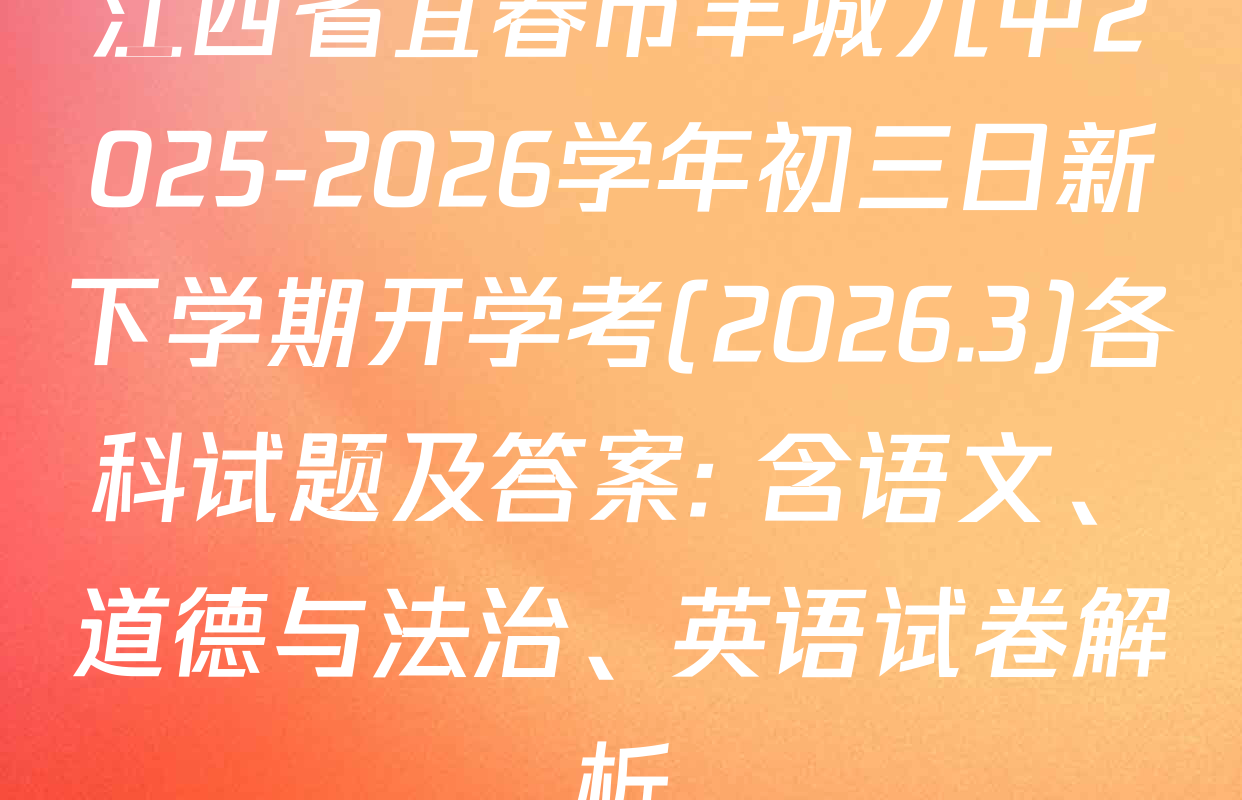 江西省宜春市丰城九中2025-2026学年初三日新下学期开学考(2026.3)各科试题及答案: 含语文、道德与法治、英语试卷解析