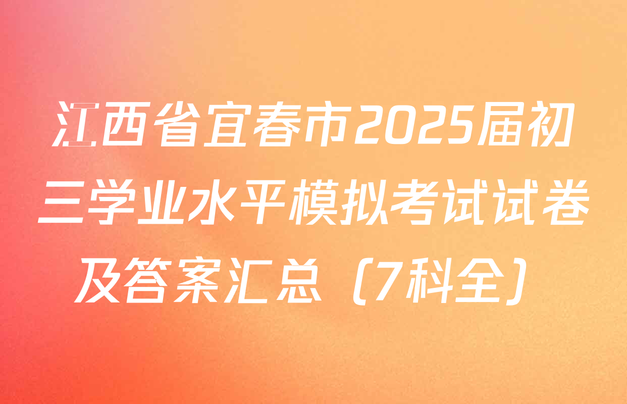 江西省宜春市2025届初三学业水平模拟考试试卷及答案汇总（7科全）