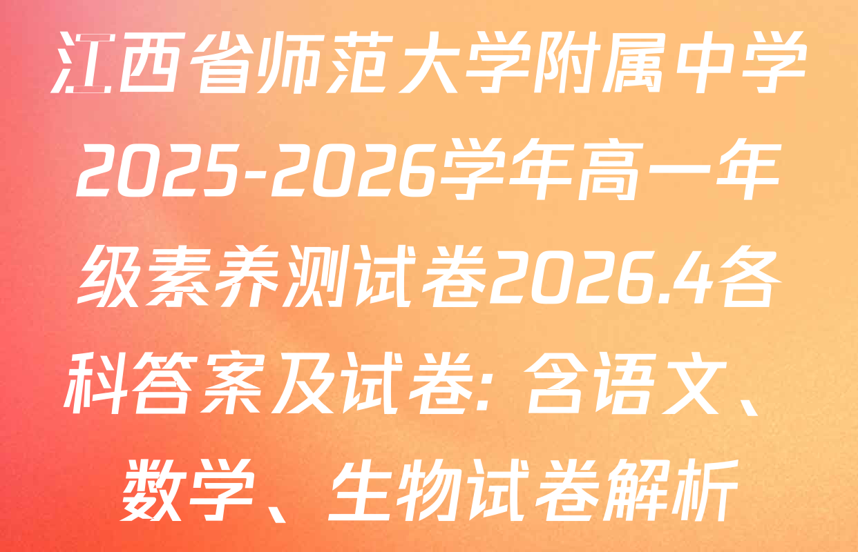 江西省师范大学附属中学2025-2026学年高一年级素养测试卷2026.4各科答案及试卷: 含语文、数学、生物试卷解析