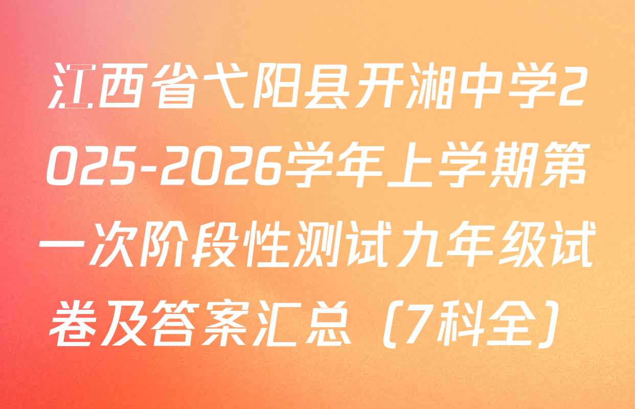 江西省弋阳县开湘中学2025-2026学年上学期第一次阶段性测试九年级试卷及答案汇总（7科全）