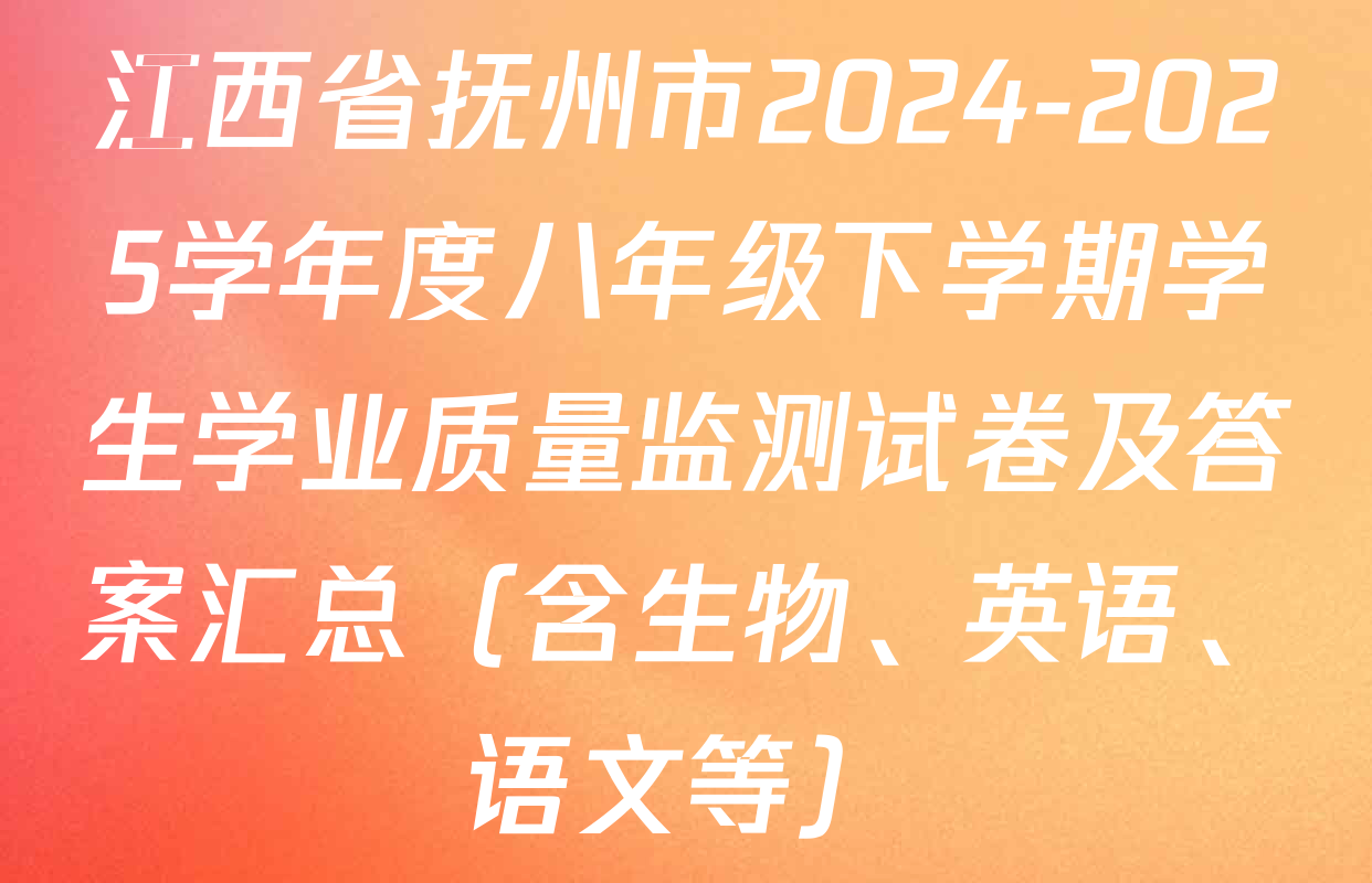 江西省抚州市2024-2025学年度八年级下学期学生学业质量监测试卷及答案汇总（含生物、英语、语文等）