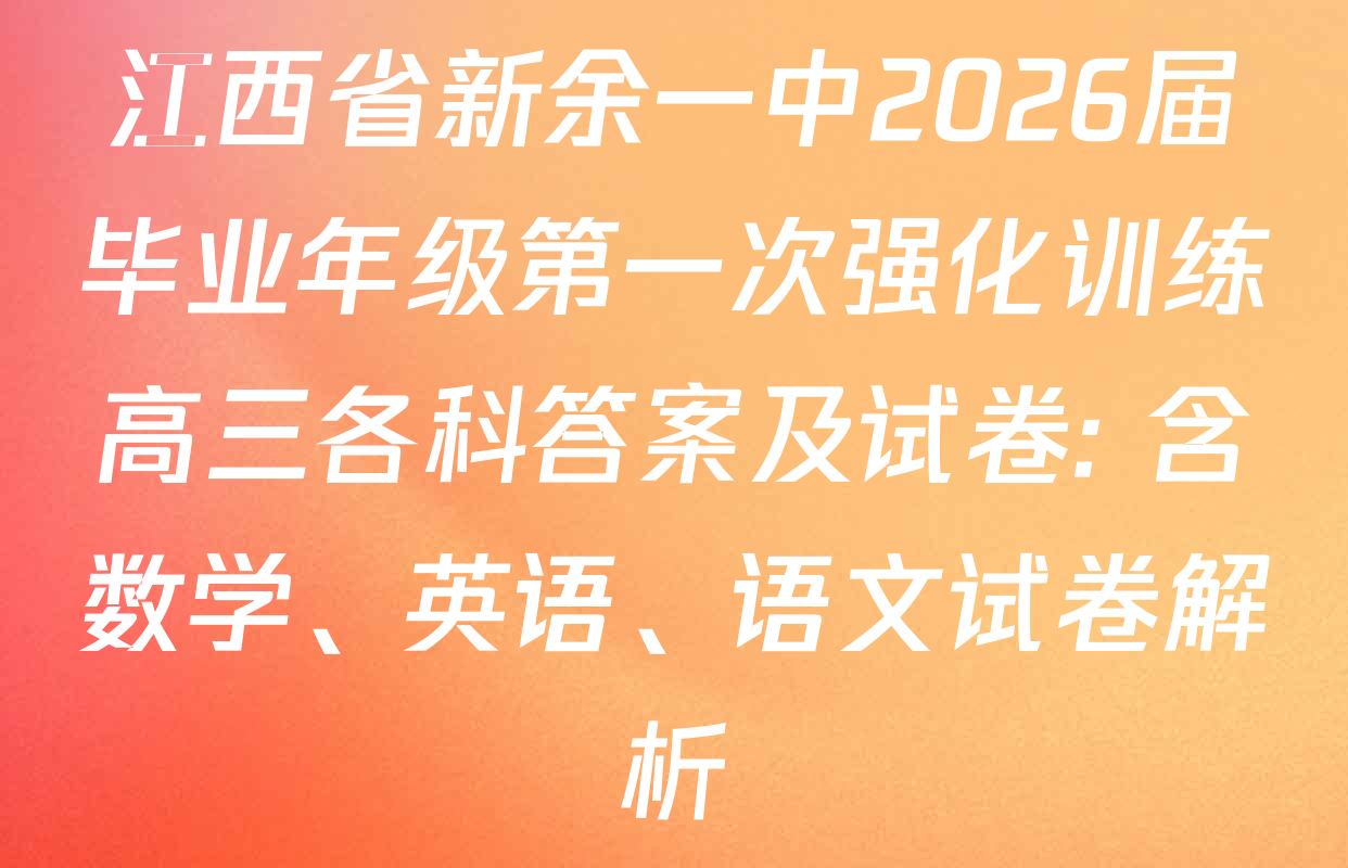 江西省新余一中2026届毕业年级第一次强化训练高三各科答案及试卷: 含数学、英语、语文试卷解析
