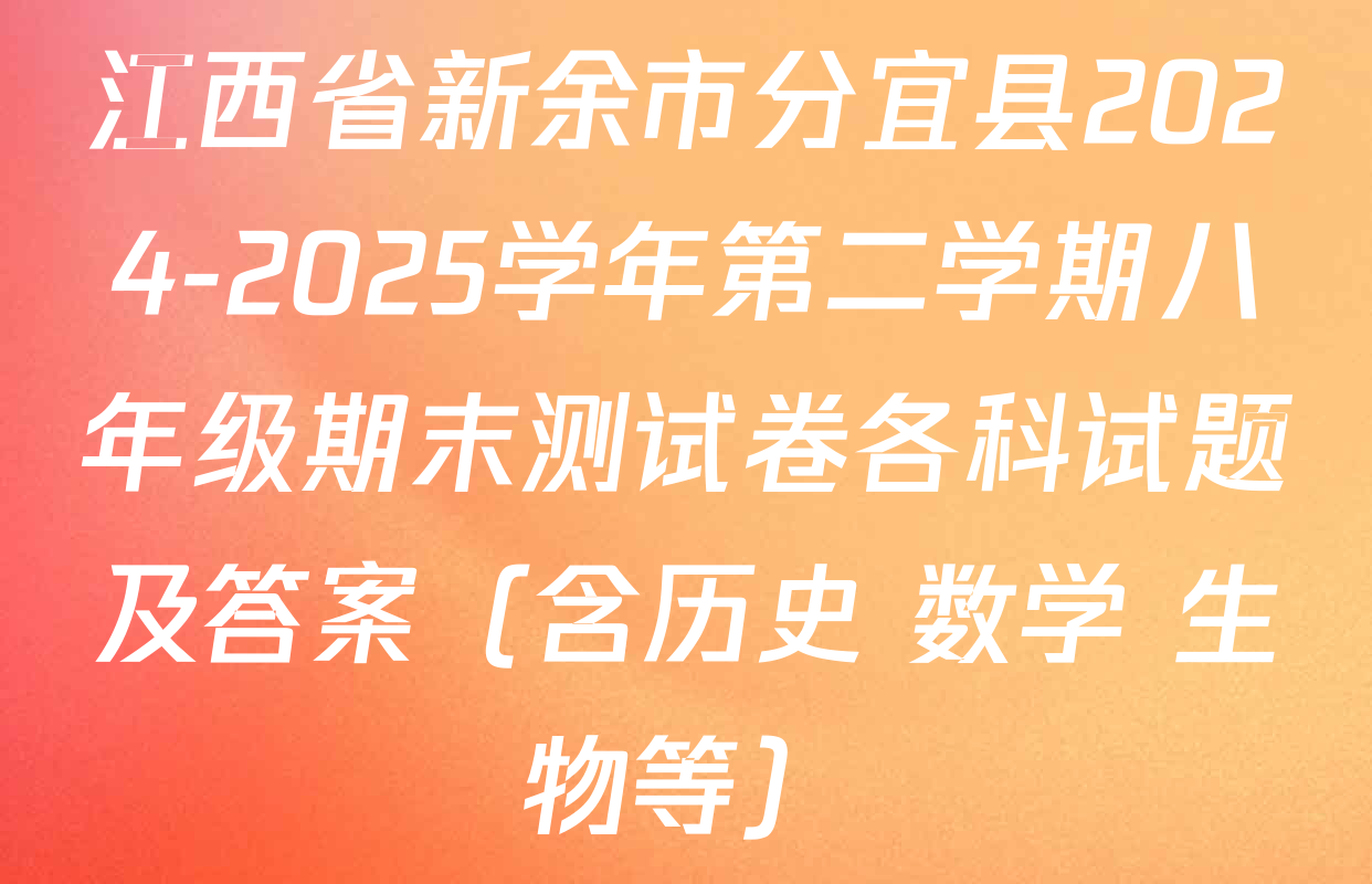 江西省新余市分宜县2024-2025学年第二学期八年级期末测试卷各科试题及答案（含历史 数学 生物等）