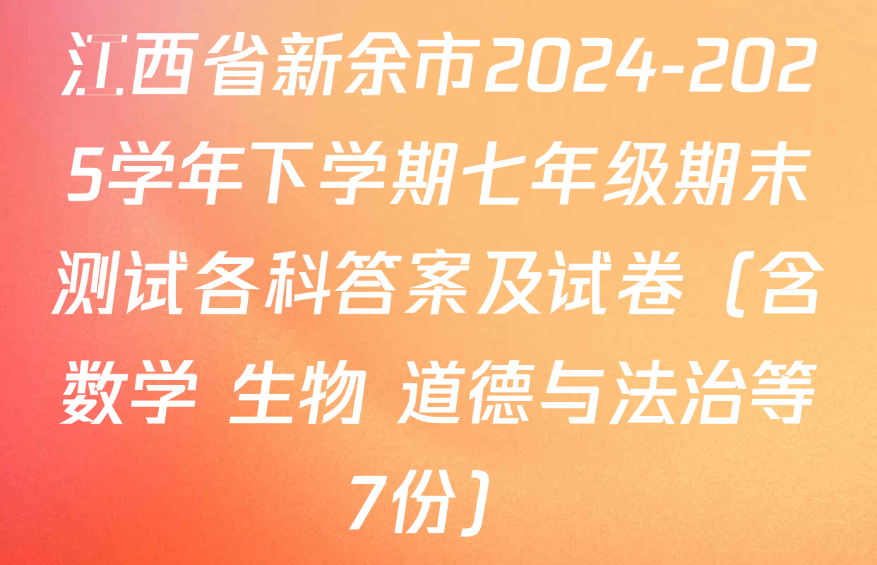 江西省新余市2024-2025学年下学期七年级期末测试各科答案及试卷（含数学 生物 道德与法治等7份）
