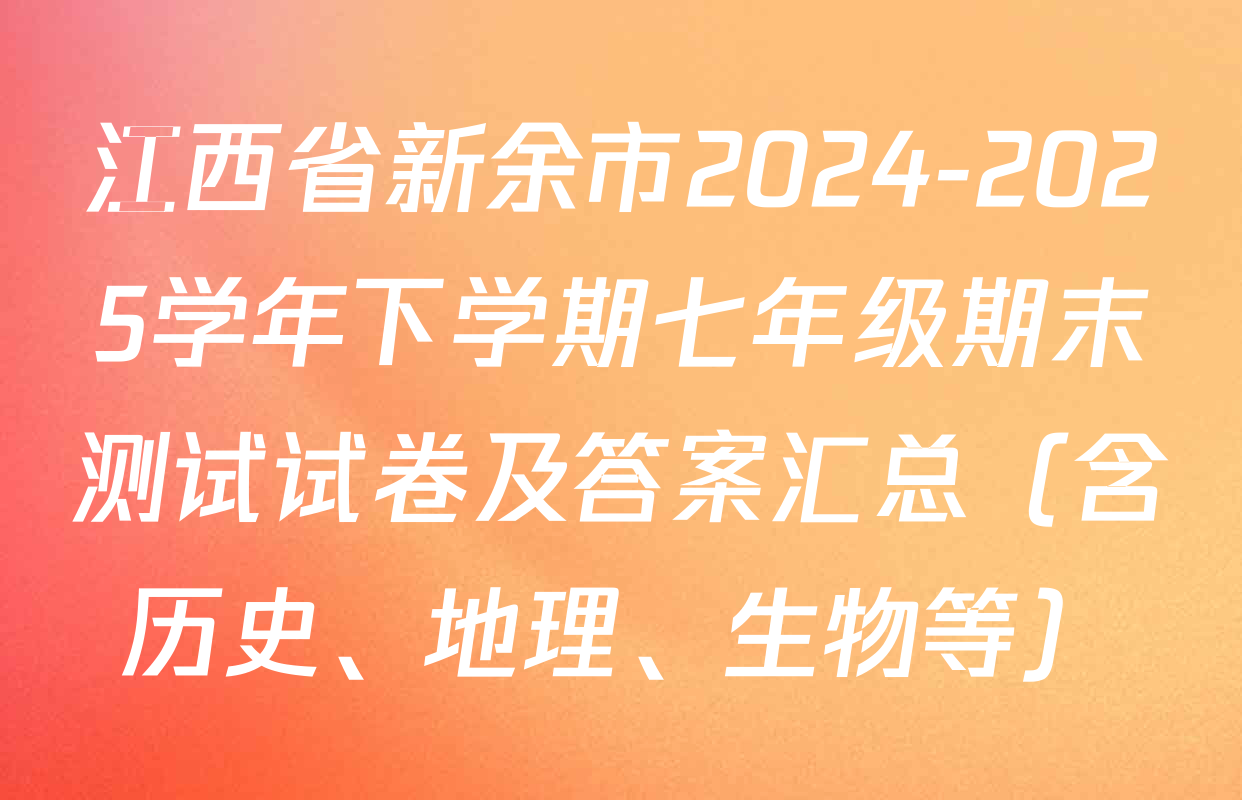 江西省新余市2024-2025学年下学期七年级期末测试试卷及答案汇总（含历史、地理、生物等）